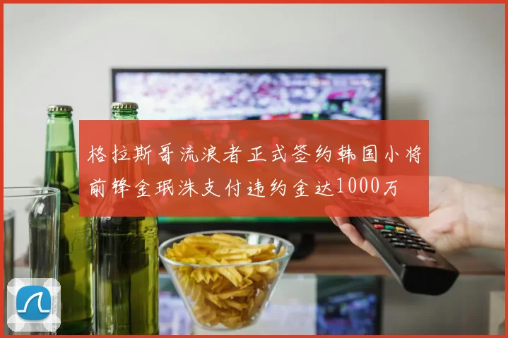 格拉斯哥流浪者正式签约韩国小将前锋金珉洙支付违约金达1000万