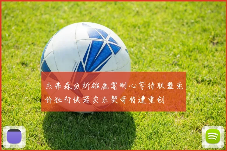 杰弗森分析雄鹿需耐心等待联盟竞价独行侠若卖东契奇将遭重创