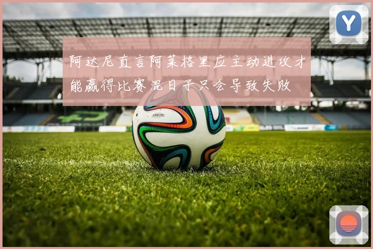 阿达尼直言阿莱格里应主动进攻才能赢得比赛混日子只会导致失败