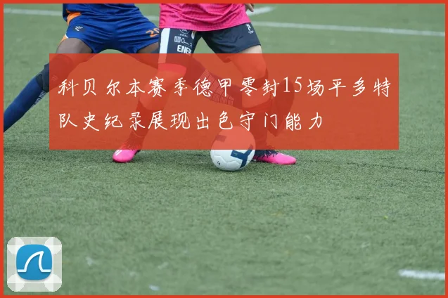 科贝尔本赛季德甲零封15场平多特队史纪录展现出色守门能力