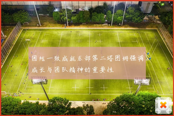 团结一致成就东部第二塔图姆强调成长与团队精神的重要性